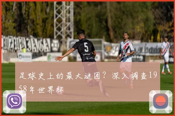 足球史上的最大谜团？深入调查1958年世界杯