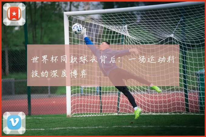 世界杯同款球衣背后：一场运动科技的深度博弈