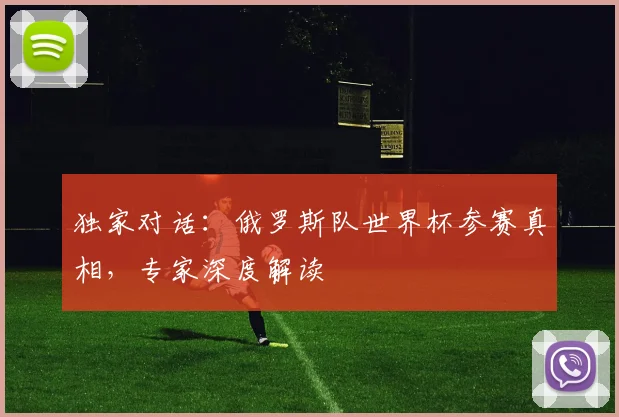 独家对话：俄罗斯队世界杯参赛真相，专家深度解读